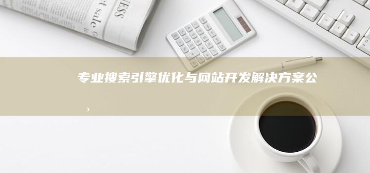 专业搜索引擎优化与网站开发解决方案公司